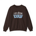I Am Always Cold Sweatshirt | Winter Humor Crewneck